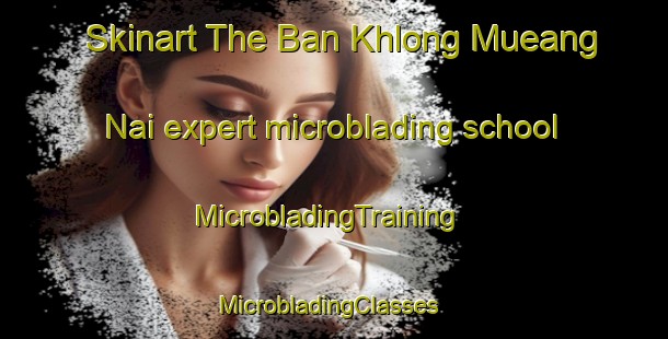 Skinart The Ban Khlong Mueang Nai expert microblading school | MicrobladingTraining | MicrobladingClasses | SkinartTraining-Thailand