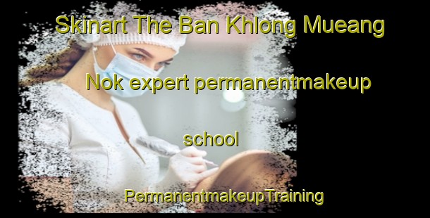 Skinart The Ban Khlong Mueang Nok expert permanentmakeup school | #PermanentmakeupTraining #PermanentmakeupClasses #SkinartTraining-Thailand