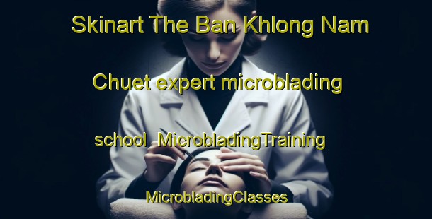 Skinart The Ban Khlong Nam Chuet expert microblading school | #MicrobladingTraining #MicrobladingClasses #SkinartTraining-Thailand