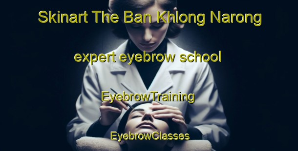 Skinart The Ban Khlong Narong expert eyebrow school | EyebrowTraining | EyebrowClasses | SkinartTraining-Thailand