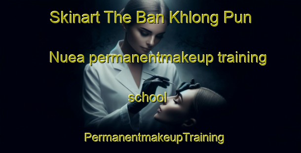 Skinart The Ban Khlong Pun Nuea permanentmakeup training school | PermanentmakeupTraining | PermanentmakeupClasses | SkinartTraining-Thailand