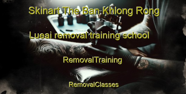 Skinart The Ban Khlong Rong Lueai removal training school | RemovalTraining | RemovalClasses | SkinartTraining-Thailand