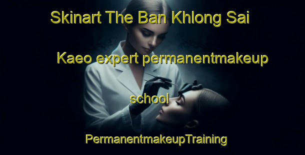 Skinart The Ban Khlong Sai Kaeo expert permanentmakeup school | PermanentmakeupTraining | PermanentmakeupClasses | SkinartTraining-Thailand