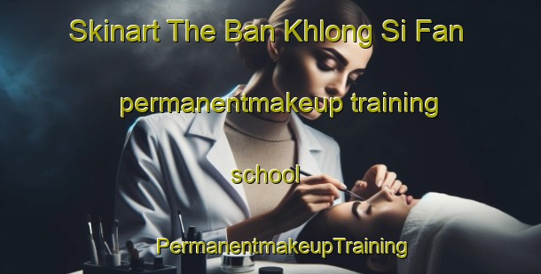 Skinart The Ban Khlong Si Fan permanentmakeup training school | #PermanentmakeupTraining #PermanentmakeupClasses #SkinartTraining-Thailand