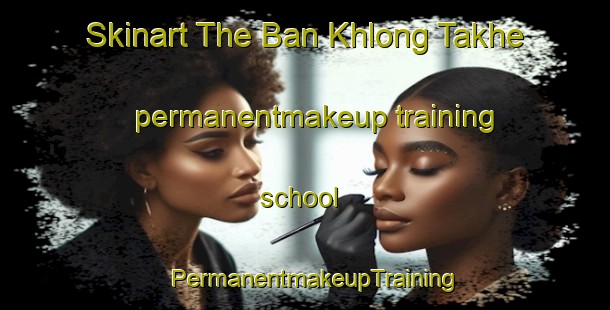 Skinart The Ban Khlong Takhe permanentmakeup training school | PermanentmakeupTraining | PermanentmakeupClasses | SkinartTraining-Thailand
