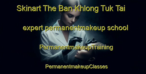 Skinart The Ban Khlong Tuk Tai expert permanentmakeup school | #PermanentmakeupTraining #PermanentmakeupClasses #SkinartTraining-Thailand