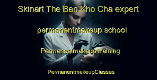 Skinart The Ban Kho Cha expert permanentmakeup school | PermanentmakeupTraining | PermanentmakeupClasses | SkinartTraining-Thailand