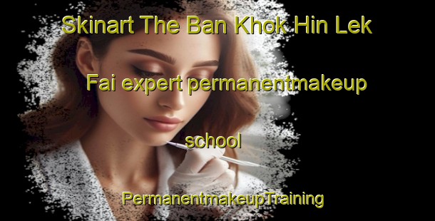Skinart The Ban Khok Hin Lek Fai expert permanentmakeup school | PermanentmakeupTraining | PermanentmakeupClasses | SkinartTraining-Thailand