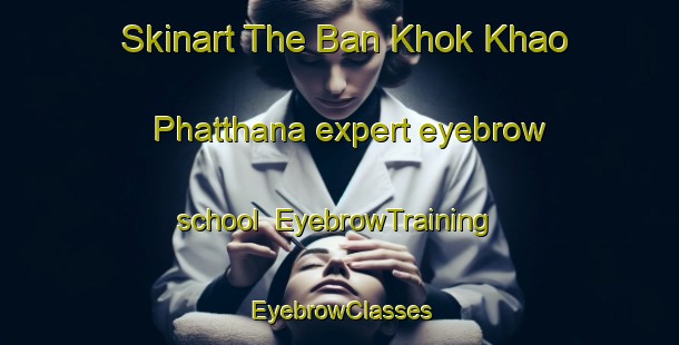 Skinart The Ban Khok Khao Phatthana expert eyebrow school | EyebrowTraining | EyebrowClasses | SkinartTraining-Thailand