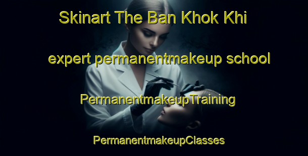Skinart The Ban Khok Khi expert permanentmakeup school | PermanentmakeupTraining | PermanentmakeupClasses | SkinartTraining-Thailand