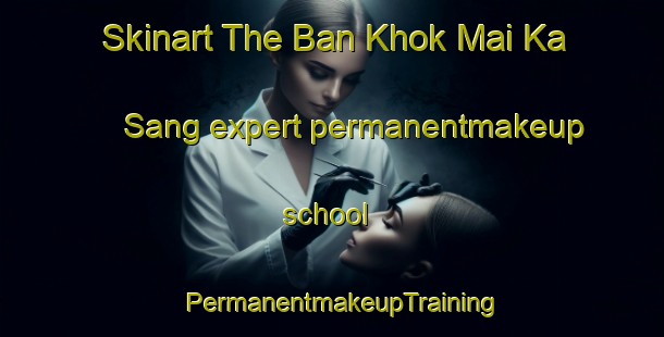 Skinart The Ban Khok Mai Ka Sang expert permanentmakeup school | PermanentmakeupTraining | PermanentmakeupClasses | SkinartTraining-Thailand
