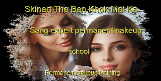 Skinart The Ban Khok Mai Ka Sang expert permanentmakeup school | PermanentmakeupTraining | PermanentmakeupClasses | SkinartTraining-Thailand