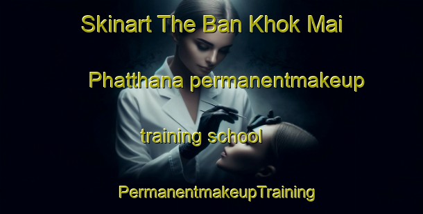 Skinart The Ban Khok Mai Phatthana permanentmakeup training school | PermanentmakeupTraining | PermanentmakeupClasses | SkinartTraining-Thailand
