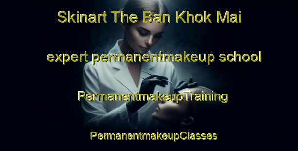 Skinart The Ban Khok Mai expert permanentmakeup school | PermanentmakeupTraining | PermanentmakeupClasses | SkinartTraining-Thailand