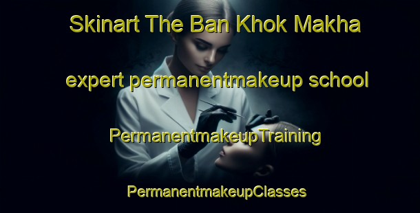 Skinart The Ban Khok Makha expert permanentmakeup school | PermanentmakeupTraining | PermanentmakeupClasses | SkinartTraining-Thailand