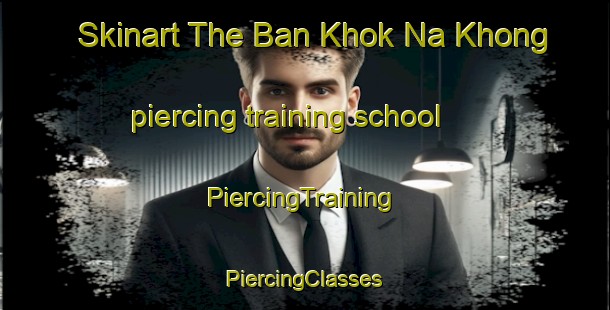 Skinart The Ban Khok Na Khong piercing training school | #PiercingTraining #PiercingClasses #SkinartTraining-Thailand