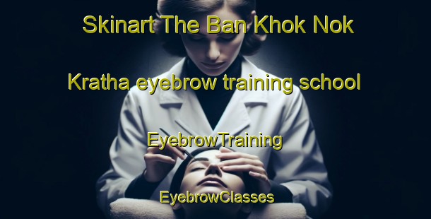 Skinart The Ban Khok Nok Kratha eyebrow training school | EyebrowTraining | EyebrowClasses | SkinartTraining-Thailand