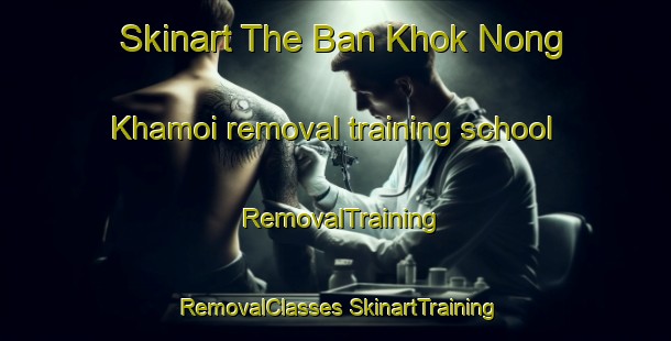 Skinart The Ban Khok Nong Khamoi removal training school | #RemovalTraining #RemovalClasses #SkinartTraining-Thailand