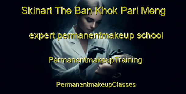 Skinart The Ban Khok Pari Meng expert permanentmakeup school | PermanentmakeupTraining | PermanentmakeupClasses | SkinartTraining-Thailand