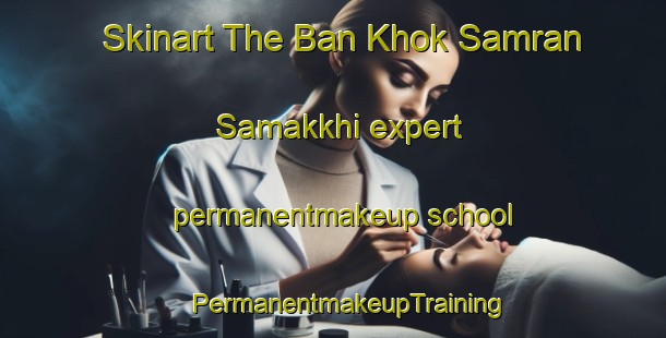 Skinart The Ban Khok Samran Samakkhi expert permanentmakeup school | #PermanentmakeupTraining #PermanentmakeupClasses #SkinartTraining-Thailand