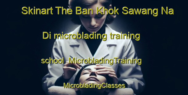 Skinart The Ban Khok Sawang Na Di microblading training school | #MicrobladingTraining #MicrobladingClasses #SkinartTraining-Thailand