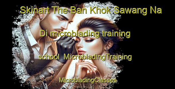 Skinart The Ban Khok Sawang Na Di microblading training school | #MicrobladingTraining #MicrobladingClasses #SkinartTraining-Thailand