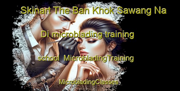 Skinart The Ban Khok Sawang Na Di microblading training school | MicrobladingTraining | MicrobladingClasses | SkinartTraining-Thailand