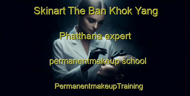 Skinart The Ban Khok Yang Phatthana expert permanentmakeup school | #PermanentmakeupTraining #PermanentmakeupClasses #SkinartTraining-Thailand