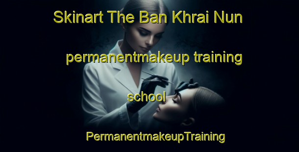 Skinart The Ban Khrai Nun permanentmakeup training school | #PermanentmakeupTraining #PermanentmakeupClasses #SkinartTraining-Thailand