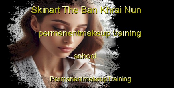 Skinart The Ban Khrai Nun permanentmakeup training school | #PermanentmakeupTraining #PermanentmakeupClasses #SkinartTraining-Thailand