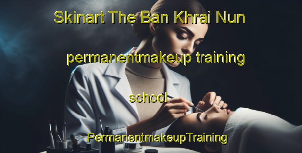 Skinart The Ban Khrai Nun permanentmakeup training school | #PermanentmakeupTraining #PermanentmakeupClasses #SkinartTraining-Thailand