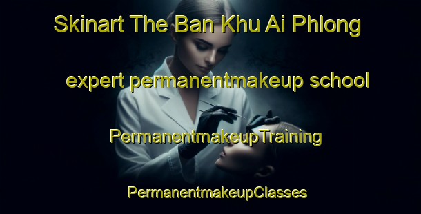 Skinart The Ban Khu Ai Phlong expert permanentmakeup school | PermanentmakeupTraining | PermanentmakeupClasses | SkinartTraining-Thailand
