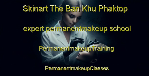 Skinart The Ban Khu Phaktop expert permanentmakeup school | PermanentmakeupTraining | PermanentmakeupClasses | SkinartTraining-Thailand