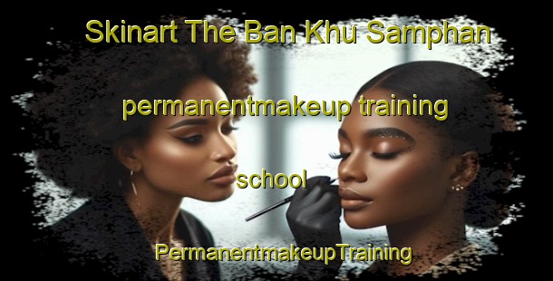 Skinart The Ban Khu Samphan permanentmakeup training school | PermanentmakeupTraining | PermanentmakeupClasses | SkinartTraining-Thailand