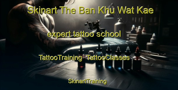 Skinart The Ban Khu Wat Kae expert tattoo school | TattooTraining | TattooClasses | SkinartTraining-Thailand