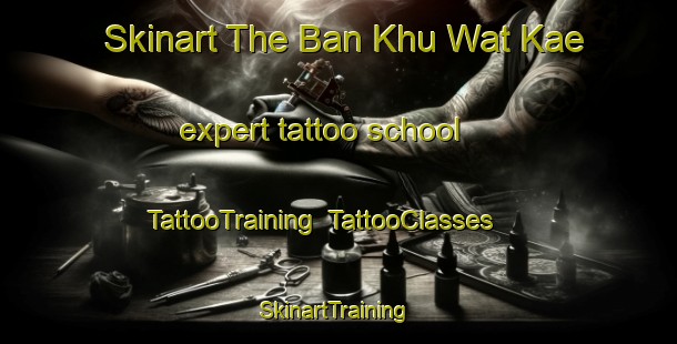 Skinart The Ban Khu Wat Kae expert tattoo school | TattooTraining | TattooClasses | SkinartTraining-Thailand