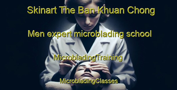 Skinart The Ban Khuan Chong Men expert microblading school | #MicrobladingTraining #MicrobladingClasses #SkinartTraining-Thailand