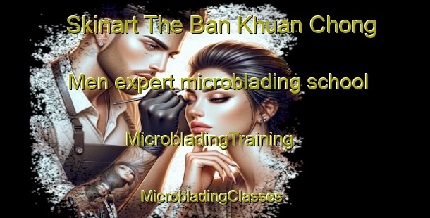 Skinart The Ban Khuan Chong Men expert microblading school | MicrobladingTraining | MicrobladingClasses | SkinartTraining-Thailand
