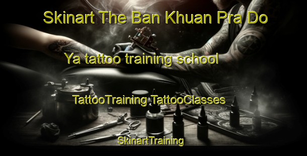 Skinart The Ban Khuan Pra Do Ya tattoo training school | #TattooTraining #TattooClasses #SkinartTraining-Thailand