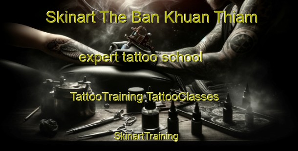 Skinart The Ban Khuan Thiam expert tattoo school | #TattooTraining #TattooClasses #SkinartTraining-Thailand