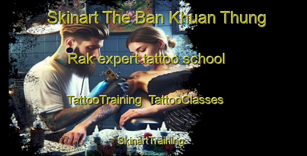 Skinart The Ban Khuan Thung Rak expert tattoo school | TattooTraining | TattooClasses | SkinartTraining-Thailand