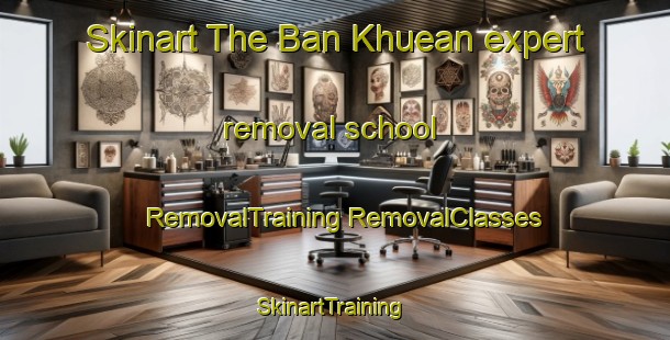 Skinart The Ban Khuean expert removal school | #RemovalTraining #RemovalClasses #SkinartTraining-Thailand