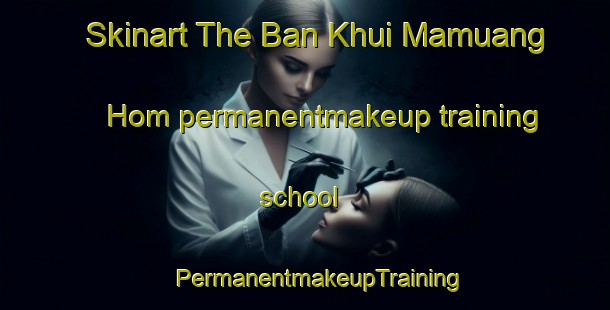 Skinart The Ban Khui Mamuang Hom permanentmakeup training school | #PermanentmakeupTraining #PermanentmakeupClasses #SkinartTraining-Thailand