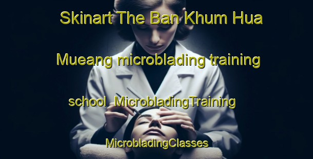 Skinart The Ban Khum Hua Mueang microblading training school | #MicrobladingTraining #MicrobladingClasses #SkinartTraining-Thailand