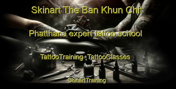 Skinart The Ban Khun Chit Phatthana expert tattoo school | TattooTraining | TattooClasses | SkinartTraining-Thailand