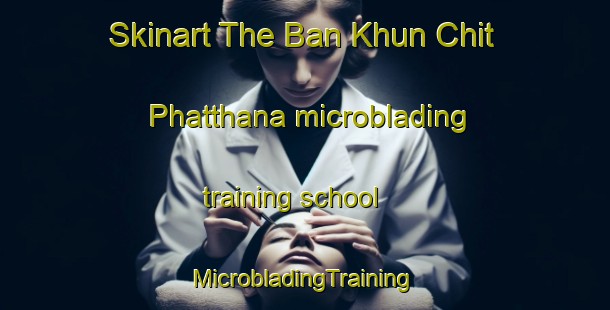 Skinart The Ban Khun Chit Phatthana microblading training school | #MicrobladingTraining #MicrobladingClasses #SkinartTraining-Thailand