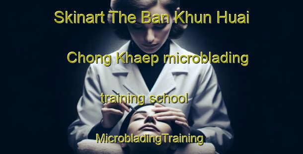 Skinart The Ban Khun Huai Chong Khaep microblading training school | #MicrobladingTraining #MicrobladingClasses #SkinartTraining-Thailand