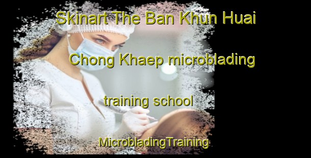 Skinart The Ban Khun Huai Chong Khaep microblading training school | #MicrobladingTraining #MicrobladingClasses #SkinartTraining-Thailand