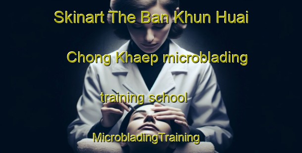 Skinart The Ban Khun Huai Chong Khaep microblading training school | MicrobladingTraining | MicrobladingClasses | SkinartTraining-Thailand