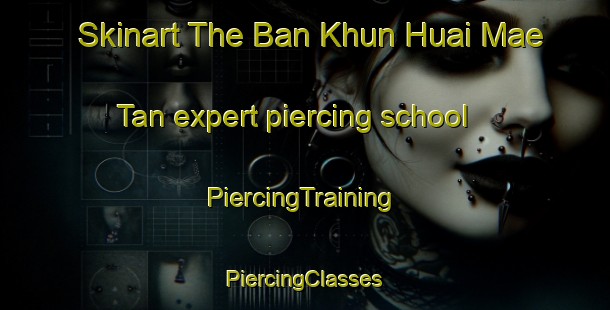 Skinart The Ban Khun Huai Mae Tan expert piercing school | #PiercingTraining #PiercingClasses #SkinartTraining-Thailand